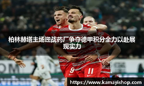 柏林赫塔主场迎战药厂争夺德甲积分全力以赴展现实力